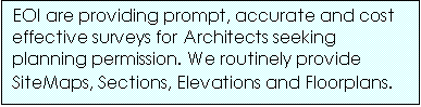 Text Box: EOI are providing prompt, accurate and cost effective surveys for Architects seeking planning permission. We routinely provide SiteMaps, Sections, Elevations and Floorplans.